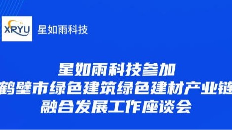 星如雨科技參加鶴壁市綠色建筑綠色建材產(chǎn)業(yè)鏈融合發(fā)展工作座談會